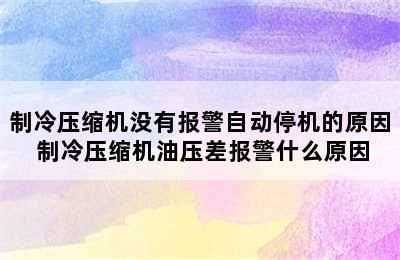 制冷压缩机没有报警自动停机的原因 制冷压缩机油压差报警什么原因